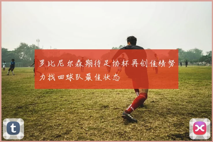 罗比尼尔森期待足协杯再创佳绩努力找回球队最佳状态