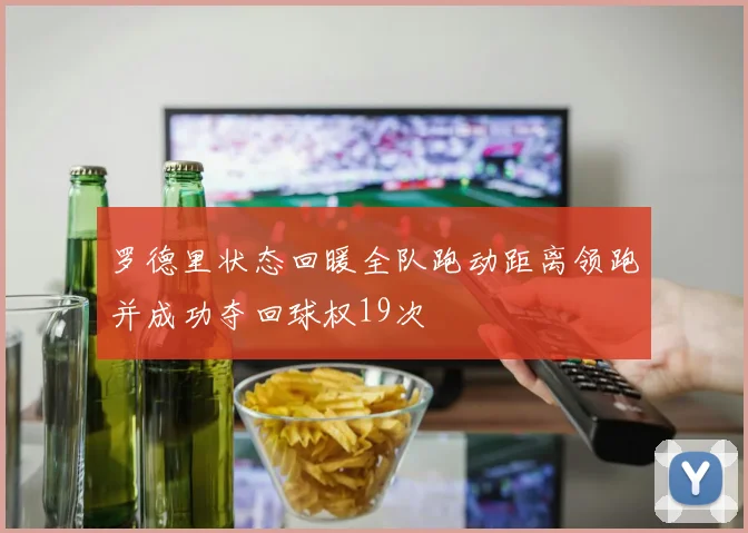 罗德里状态回暖全队跑动距离领跑并成功夺回球权19次
