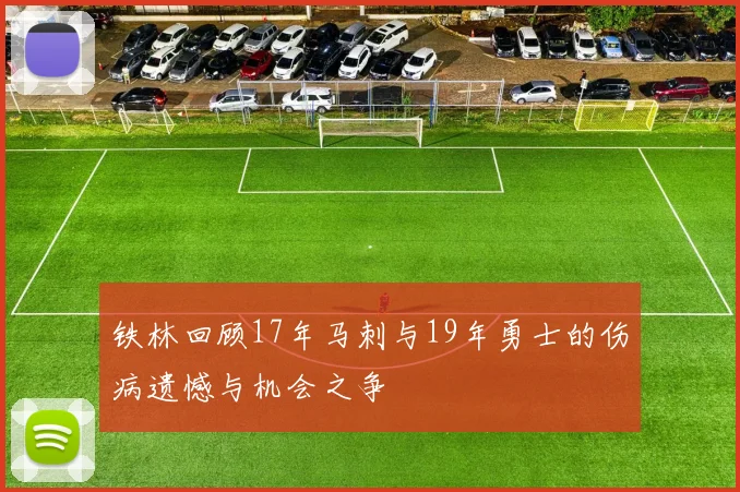 铁林回顾17年马刺与19年勇士的伤病遗憾与机会之争