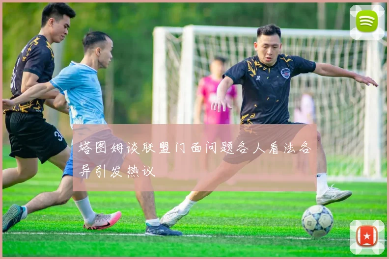 塔图姆谈联盟门面问题各人看法各异引发热议