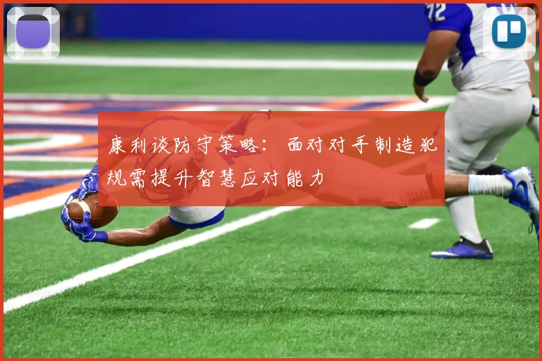 康利谈防守策略：面对对手制造犯规需提升智慧应对能力