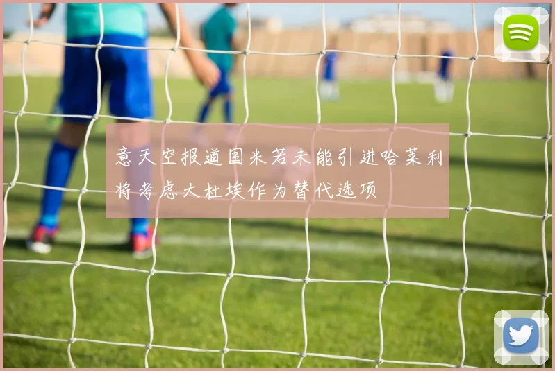 意天空报道国米若未能引进哈莱利将考虑大杜埃作为替代选项