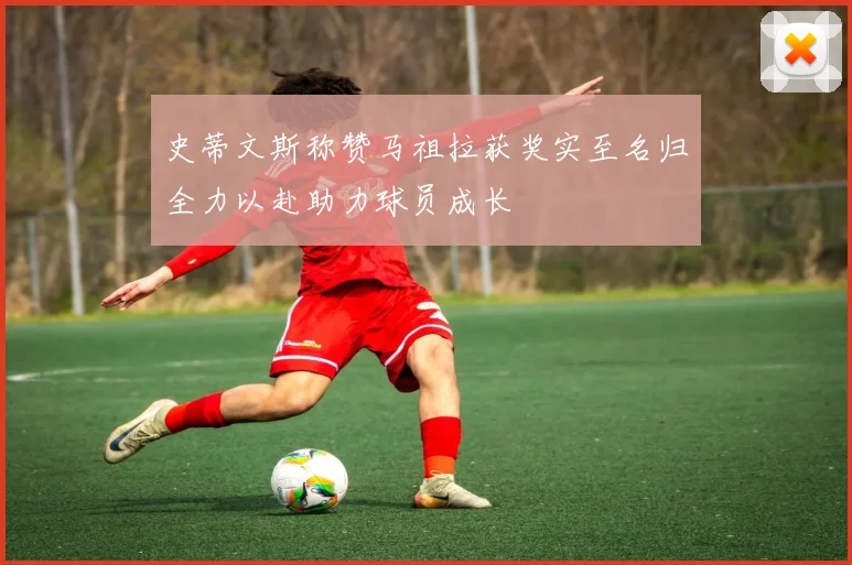 史蒂文斯称赞马祖拉获奖实至名归全力以赴助力球员成长